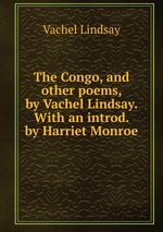 The Congo, and other poems, by Vachel Lindsay. With an introd. by Harriet Monroe