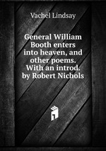 General William Booth enters into heaven, and other poems. With an introd. by Robert Nichols