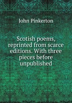 Scotish poems, reprinted from scarce editions. With three pieces before unpublished