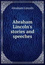 Abraham Lincoln`s stories and speeches