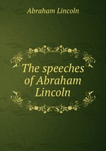 The speeches of Abraham Lincoln
