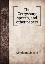 The Gettysburg speech, and other papers