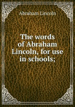 The words of Abraham Lincoln, for use in schools;