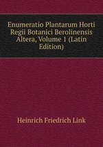 Enumeratio Plantarum Horti Regii Botanici Berolinensis Altera, Volume 1 (Latin Edition)