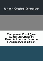 Theophrasti Eresii Quae Supersunt Opera: Et Excerpta Librorum, Volume 4 (Ancient Greek Edition)