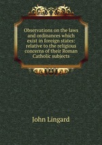 Observations on the laws and ordinances which exist in foreign states: relative to the religious concerns of their Roman Catholic subjects