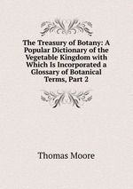 The Treasury of Botany: A Popular Dictionary of the Vegetable Kingdom with Which Is Incorporated a Glossary of Botanical Terms, Part 2