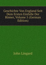 Geschichte Von England Seit Dem Ersten Einfalle Der Rmer, Volume 5 (German Edition)