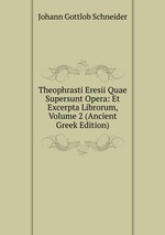 Theophrasti Eresii Quae Supersunt Opera: Et Excerpta Librorum, Volume 2 (Ancient Greek Edition)