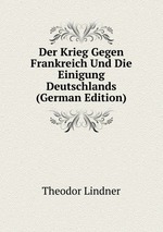 Der Krieg Gegen Frankreich Und Die Einigung Deutschlands (German Edition)