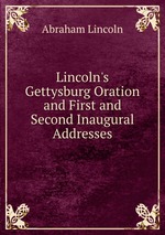 Lincoln`s Gettysburg Oration and First and Second Inaugural Addresses