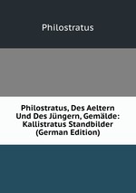 Philostratus, Des Aeltern Und Des Jngern, Gemlde: Kallistratus Standbilder (German Edition)