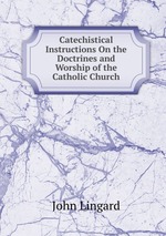 Catechistical Instructions On the Doctrines and Worship of the Catholic Church
