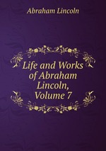 Life and Works of Abraham Lincoln, Volume 7