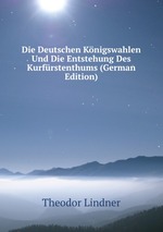Die Deutschen Knigswahlen Und Die Entstehung Des Kurfrstenthums (German Edition)