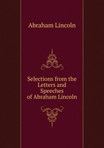Selections from the Letters and Speeches of Abraham Lincoln