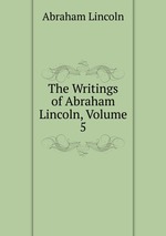 The Writings of Abraham Lincoln, Volume 5