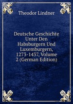 Deutsche Geschichte Unter Den Habsburgern Und Luxemburgern, 1273-1437. Band 2