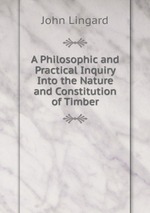 A Philosophic and Practical Inquiry Into the Nature and Constitution of Timber