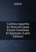 Catilina Iugurtha Ex Historiis Quae Extant Orationes Et Epistulae (Latin Edition)