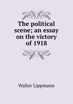 The political scene; an essay on the victory of 1918