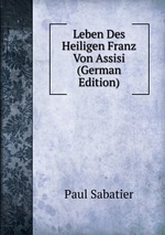 Leben Des Heiligen Franz Von Assisi (German Edition)