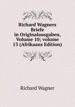 Richard Wagners Briefe in Originalausgaben, Volume 10; volume 13 (Afrikaans Edition)