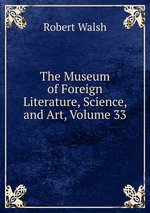 The Museum of Foreign Literature, Science, and Art, Volume 33