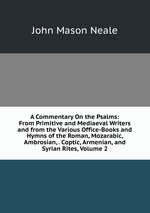 A Commentary On the Psalms: From Primitive and Mediaeval Writers and from the Various Office-Books and Hymns of the Roman, Mozarabic, Ambrosian, . Coptic, Armenian, and Syrian Rites, Volume 2