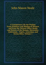 A Commentary On the Psalms: From Primitive and Mediaeval Writers and from the Various Office-Books and Hymns of the Roman, Mozarabic, Ambrosian, . Coptic, Armenian, and Syrian Rites, Volume 1