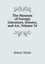 The Museum of Foreign Literature, Science, and Art, Volume 34