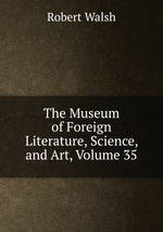 The Museum of Foreign Literature, Science, and Art, Volume 35