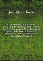 A Commentary On the Psalms: From Primitive and Mediaeval Writers and from the Various Office-Books and Hymns of the Roman, Mozarabic, Ambrosian, . Coptic, Armenian, and Syrian Rites, Volume 3