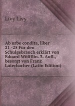 Ab urbe condita, liber 21 -25 Fr den Schulgebrauch erklrt von Eduard Wlfflin. 3. Aufl., besorgt von Franz Luterbacher (Latin Edition)