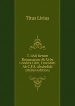 T. Livii Rerum Romanarum Ab Urbe Condita Libri, Emendati Ab C.F.S. Alschefski (Italian Edition)