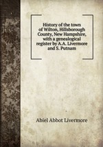 History of the town of Wilton, Hillsborough County, New Hampshire, with a genealogical register by A.A. Livermore and S. Putnam