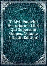 T. Livii Patavini Historiarum Libri Qui Supersunt Omnes, Volume 3 (Latin Edition)