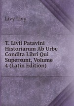 T. Livii Patavini Historiarum Ab Urbe Condita Libri Qui Supersunt, Volume 4 (Latin Edition)