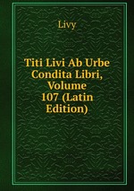 Titi Livi Ab Urbe Condita Libri, Volume 107 (Latin Edition)