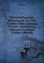Titi Livii Patavini. Historiarum Ab Urbe Condita Libri Quinque Priores: Ad Optimas Editiones Castigati (Italian Edition)