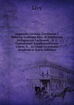 Appendix Liviana, Continens I. Selectas Codicum Mss. & Editionum Antiquarum Lectiones, . Ii. J. Freinshemii Supplementorum Libros X. . in Usum Juventutis Academic (Latin Edition)