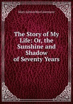 The Story of My Life: Or, the Sunshine and Shadow of Seventy Years