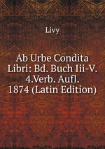 Ab Urbe Condita Libri: Bd. Buch Iii-V. 4.Verb. Aufl. 1874 (Latin Edition)