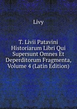 T. Livii Patavini Historiarum Libri Qui Supersunt Omnes Et Deperditorum Fragmenta, Volume 4 (Latin Edition)