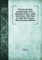 Titi Livi Ab Urbe Condita Libri: Pars I. Adnotatio Critica. Liber Xxxi-Xxxx. 1862. Pars Ii. Liber Xxxvi-Xxxx. 1862 (German Edition)