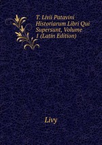 T. Livii Patavini Historiarum Libri Qui Supersunt, Volume 1 (Latin Edition)