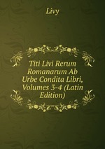 Titi Livi Rerum Romanarum Ab Urbe Condita Libri, Volumes 3-4 (Latin Edition)