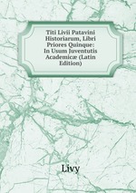 Titi Livii Patavini Historiarum, Libri Priores Quinque: In Usum Juventutis Academic (Latin Edition)