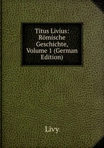 Titus Livius: Rmische Geschichte, Volume 1 (German Edition)