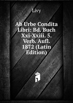 Ab Urbe Condita Libri: Bd. Buch Xxi-Xxiii. 5.Verb. Aufl. 1872 (Latin Edition)